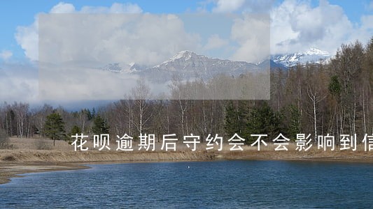 花呗逾期后守约会不会影响到信用 花呗逾期后守约会不会影响到信用