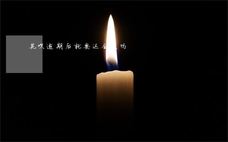 花呗逾期后就要还全款吗 花呗逾期后就要还全款吗
