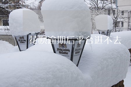 花呗逾期后平台进不去 花呗逾期后平台进不去