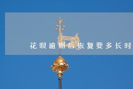 花呗逾期后恢复要多长时间 花呗逾期后恢复要多长时间