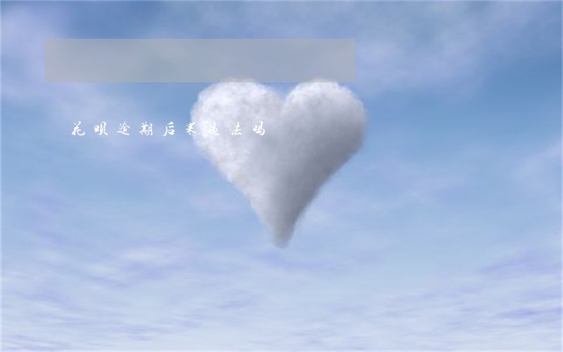 花呗逾期后果违法吗 花呗逾期后果违法吗