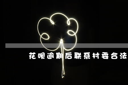 花呗逾期后联系村委合法吗 花呗逾期后联系村委合法吗