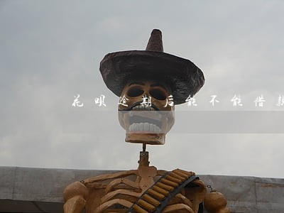 花呗逾期后能不能借款 花呗逾期后能不能借款
