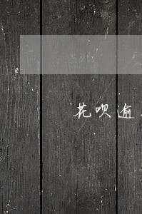 花呗逾期后能买房子吗 花呗逾期后能买房子吗