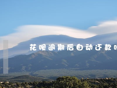 花呗逾期后自动还款吗 花呗逾期后自动还款吗