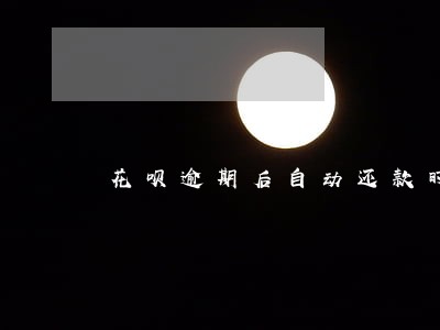 花呗逾期后自动还款时间 花呗逾期后自动还款时间