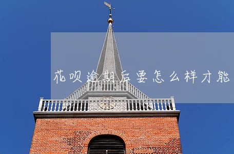 花呗逾期后要怎么样才能有额度 花呗逾期后要怎么样才能有额度