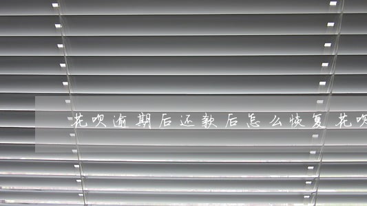 花呗逾期后还款后怎么恢复花呗 花呗逾期后还款后怎么恢复花呗