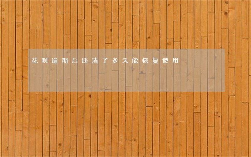 花呗逾期后还清了多久能恢复使用 花呗逾期后还清了多久能恢复使用
