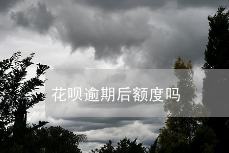 花呗逾期后额度吗 花呗逾期后额度吗