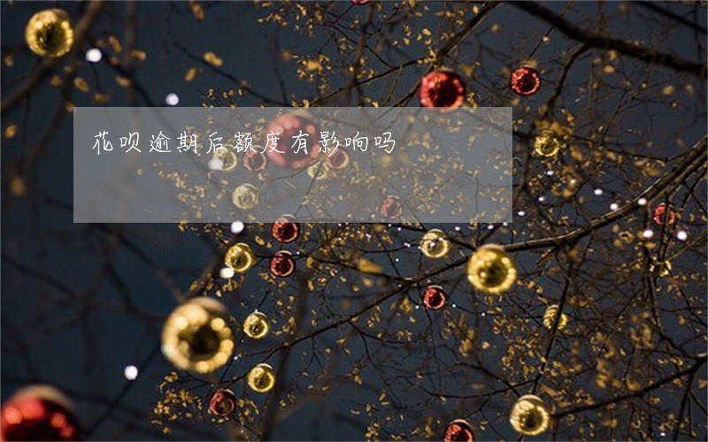 花呗逾期后额度有影响吗 花呗逾期后额度有影响吗