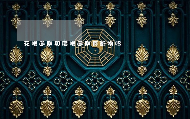 花呗逾期和借呗逾期有影响吗 花呗逾期和借呗逾期有影响吗