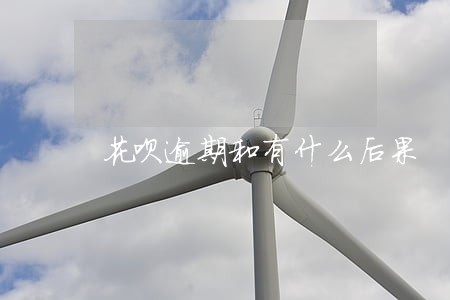 花呗逾期和有什么后果 花呗逾期和有什么后果