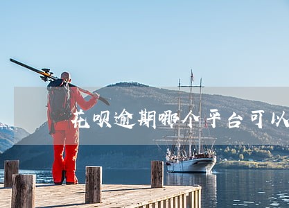花呗逾期哪个平台可以贷款 花呗逾期哪个平台可以贷款