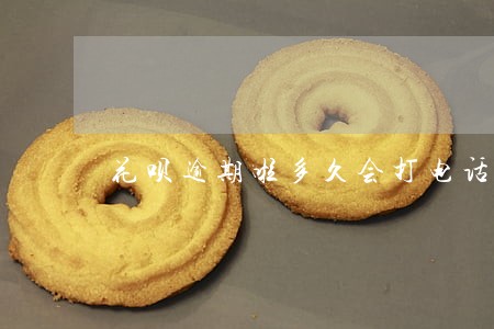 花呗逾期啦多久会打电话 花呗逾期啦多久会打电话