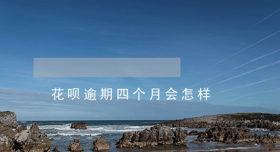 花呗逾期四个月会怎样 花呗逾期四个月会怎样