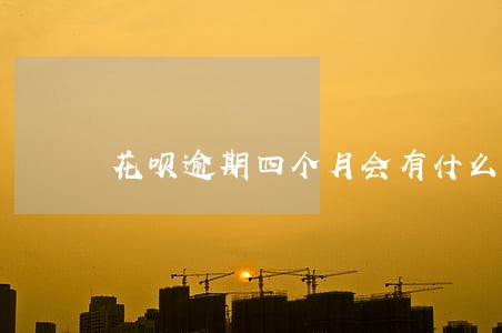 花呗逾期四个月会有什么后果 花呗逾期四个月会有什么后果