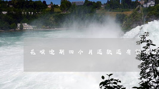 花呗逾期四个月还款还有额度么 花呗逾期四个月还款还有额度么