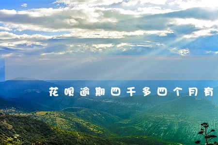 花呗逾期四千多四个月有什么影响 花呗逾期四千多四个月有什么影响