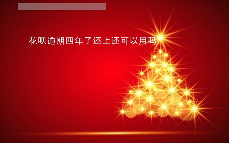 花呗逾期四年了还上还可以用吗 花呗逾期四年了还上还可以用吗