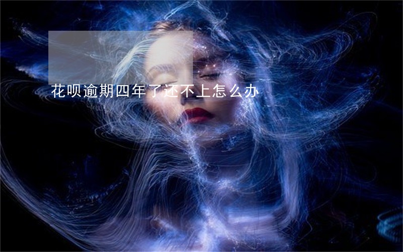 花呗逾期四年了还不上怎么办 花呗逾期四年了还不上怎么办