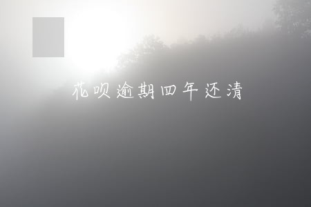 花呗逾期四年还清 花呗逾期四年还清