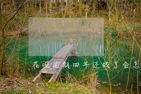 花呗逾期四年还钱了会怎么样