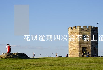 花呗逾期四次会不会上征信