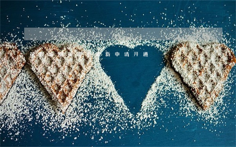 花呗逾期在哪里重新申请开通 花呗逾期在哪里重新申请开通