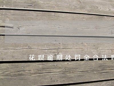 花呗逾期处罚金合法吗