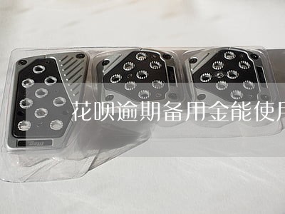 花呗逾期备用金能使用嘛 花呗逾期备用金能使用嘛