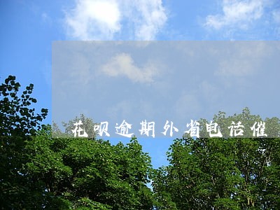 花呗逾期外省电话催 花呗逾期外省电话催