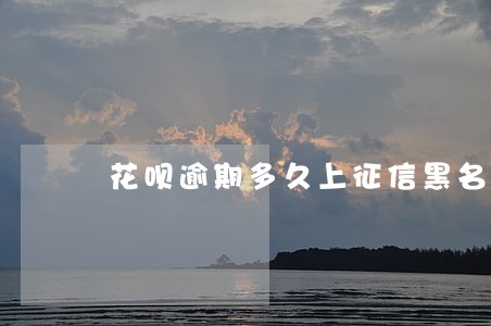 花呗逾期多久上征信黑名单 花呗逾期多久上征信黑名单