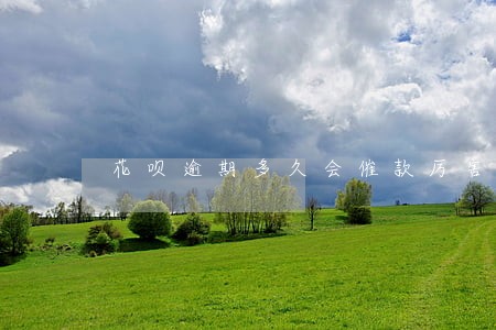 花呗逾期多久会催款厉害 花呗逾期多久会催款厉害