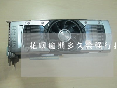 花呗逾期多久会强行扣钱 花呗逾期多久会强行扣钱