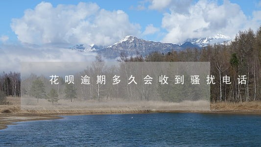 花呗逾期多久会收到骚扰电话 花呗逾期多久会收到骚扰电话