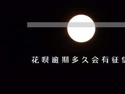 花呗逾期多久会有征信不良记录 花呗逾期多久会有征信不良记录