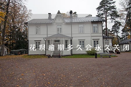 花呗逾期多久会永久关闭 花呗逾期多久会永久关闭