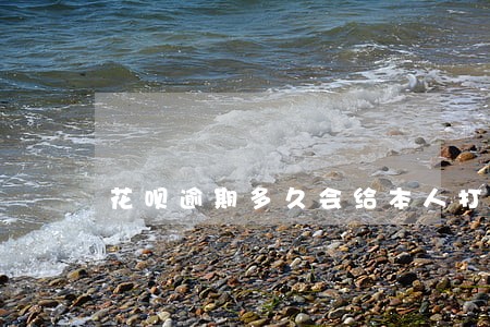 花呗逾期多久会给本人打电话 花呗逾期多久会给本人打电话