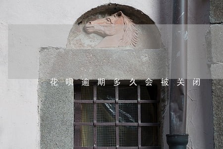 花呗逾期多久会被关闭 花呗逾期多久会被关闭