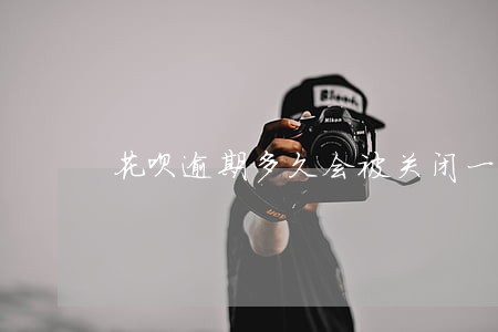 花呗逾期多久会被关闭一个月
