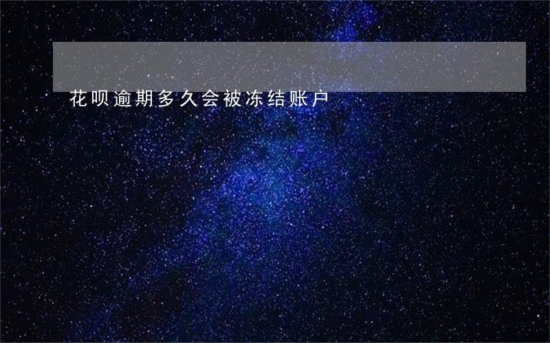 花呗逾期多久会被冻结账户 花呗逾期多久会被冻结账户