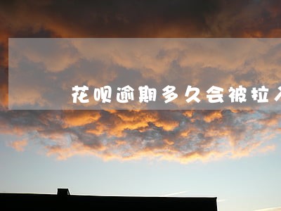 花呗逾期多久会被拉入黑名单
