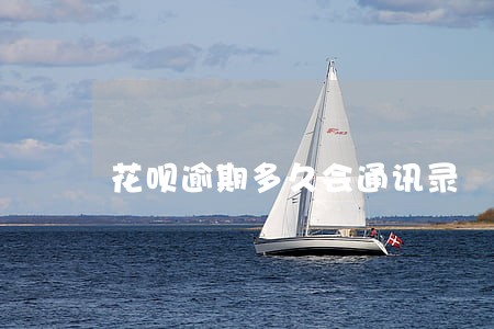 花呗逾期多久会通讯录 花呗逾期多久会通讯录