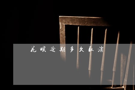 花呗逾期多久取消 花呗逾期多久取消