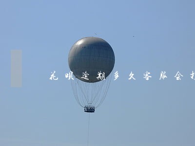 花呗逾期多久客服会打电话 花呗逾期多久客服会打电话