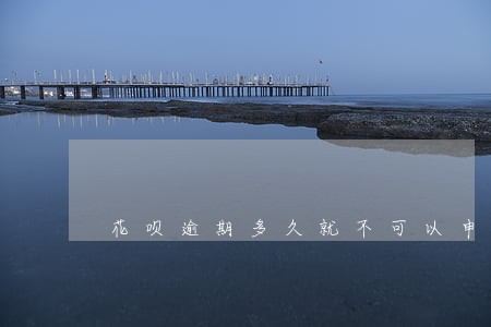 花呗逾期多久就不可以申请延期 花呗逾期多久就不可以申请延期