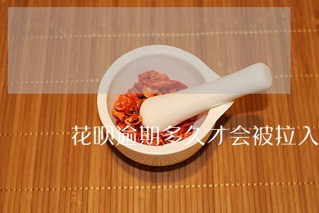 花呗逾期多久才会被拉入黑名单 花呗逾期多久才会被拉入黑名单