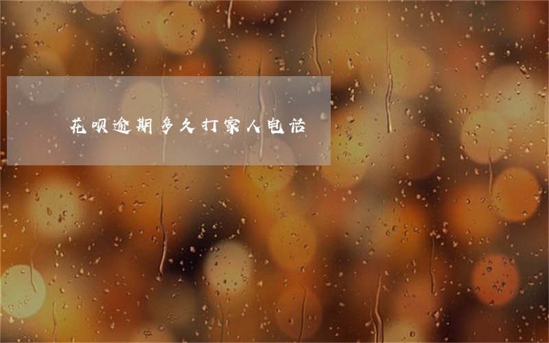 花呗逾期多久打家人电话 花呗逾期多久打家人电话