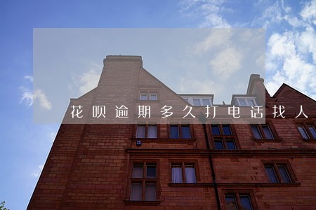花呗逾期多久打电话找人 花呗逾期多久打电话找人
